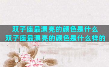 双子座最漂亮的颜色是什么 双子座最漂亮的颜色是什么样的